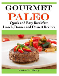 Title: Gourmet Paleo: Quick and Easy Breakfast, Lunch, Dinner and Dessert Recipes, Author: Karen Millbury
