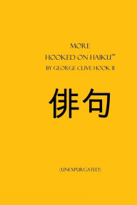 Title: More Hooked on Haiku: (unexpurgated), Author: George Clive Hook II