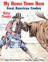 Title: Great American Cowboy Wilbur Plaugher: My Home Town Hero, Author: Dot JB Powell