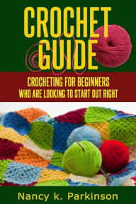 Title: Crochet Guide: Crocheting for beginners who are looking to start out right., Author: Nancy K Parkinson