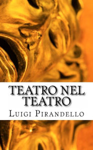 Title: Teatro Nel Teatro: Sei personaggi in cerca d'autore - Ciascuno a suo modo - Questa sera si recita a soggetto, Author: Luigi Pirandello