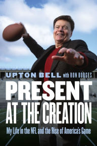 Title: Present at the Creation: My Life in the NFL and the Rise of America's Game, Author: Upton Bell