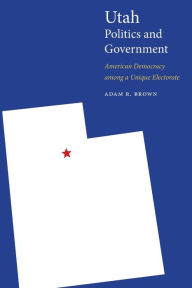 Title: Utah Politics and Government: American Democracy among a Unique Electorate, Author: Adam R. Brown