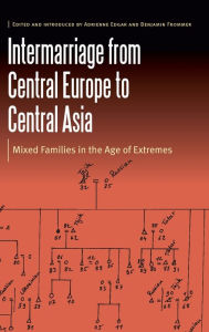 Title: Intermarriage from Central Europe to Central Asia: Mixed Families in the Age of Extremes, Author: Adrienne  Edgar