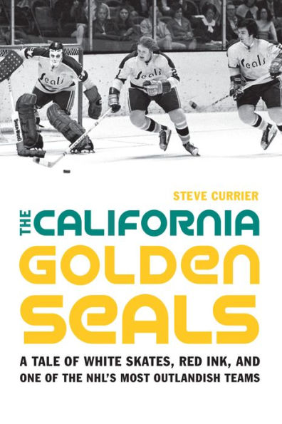 The California Golden Seals: A Tale of White Skates, Red Ink, and One of the NHL's Most Outlandish Teams