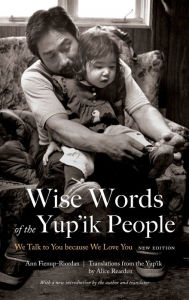 Title: Wise Words of the Yup'ik People: We Talk to You because We Love You, New Edition, Author: Ann Fienup-Riordan