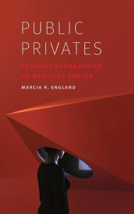 Title: Public Privates: Feminist Geographies of Mediated Spaces, Author: Marcia R. England