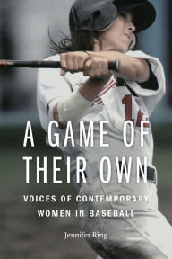 Title: A Game of Their Own: Voices of Contemporary Women in Baseball, Author: Jennifer Ring