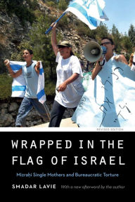 Title: Wrapped in the Flag of Israel: Mizrahi Single Mothers and Bureaucratic Torture, Revised Edition, Author: Smadar Lavie