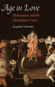 Title: Age in Love: Shakespeare and the Elizabethan Court, Author: Jacqueline Vanhoutte