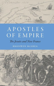 Title: Apostles of Empire: The Jesuits and New France, Author: Bronwen McShea