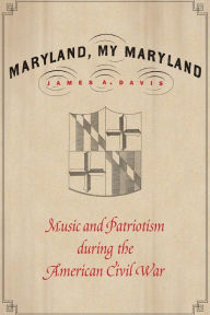 Title: Maryland, My Maryland: Music and Patriotism during the American Civil War, Author: James A. Davis