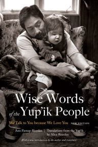 Title: Wise Words of the Yup'ik People: We Talk to You because We Love You, New Edition, Author: Ann Fienup-Riordan