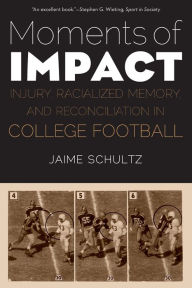 Title: Moments of Impact: Injury, Racialized Memory, and Reconciliation in College Football, Author: Jaime Schultz