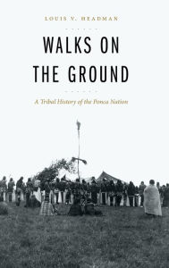Title: Walks on the Ground: A Tribal History of the Ponca Nation, Author: Louis V. Headman