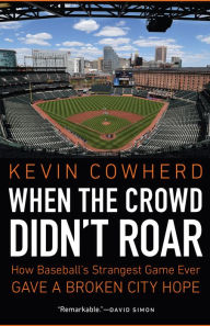 Title: When the Crowd Didn't Roar: How Baseball's Strangest Game Ever Gave a Broken City Hope, Author: Kevin Cowherd