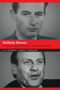 Title: Unlikely Heroes: The Place of Holocaust Rescuers in Research and Teaching, Author: Ari Kohen