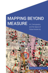 Title: Mapping Beyond Measure: Art, Cartography, and the Space of Global Modernity, Author: Simon Ferdinand