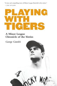 Title: Playing with Tigers: A Minor League Chronicle of the Sixties, Author: George Gmelch