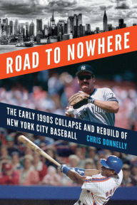 Title: Road to Nowhere: The Early 1990s Collapse and Rebuild of New York City Baseball, Author: Chris Donnelly