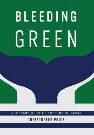 Title: Bleeding Green: A History of the Hartford Whalers, Author: Christopher Price