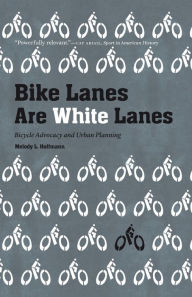 Title: Bike Lanes Are White Lanes: Bicycle Advocacy and Urban Planning, Author: Melody L. Hoffmann