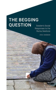 Title: The Begging Question: Sweden's Social Responses to the Roma Destitute, Author: Erik Hansson