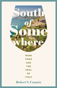 Title: South of Somewhere: Wine, Food, and the Soul of Italy, Author: Robert V. Camuto