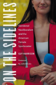 Title: On the Sidelines: Gendered Neoliberalism and the American Female Sportscaster, Author: Guy Harrison