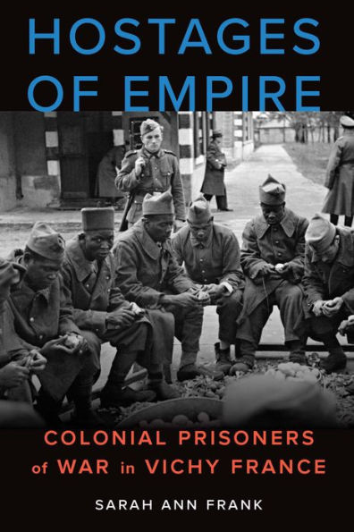 Hostages of Empire: Colonial Prisoners of War in Vichy France