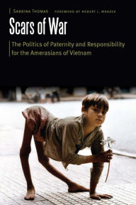 Title: Scars of War: The Politics of Paternity and Responsibility for the Amerasians of Vietnam, Author: Sabrina Thomas