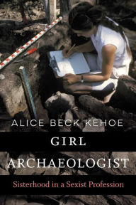 Title: Girl Archaeologist: Sisterhood in a Sexist Profession, Author: Alice Beck Kehoe