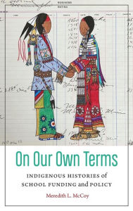 Title: On Our Own Terms: Indigenous Histories of School Funding and Policy, Author: Meredith McCoy