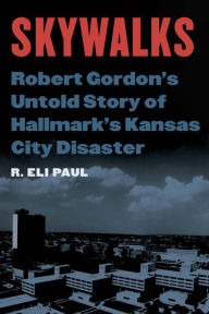 Title: Skywalks: Robert Gordon's Untold Story of Hallmark's Kansas City Disaster, Author: R. Eli Paul