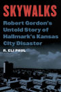 Skywalks: Robert Gordon's Untold Story of Hallmark's Kansas City Disaster
