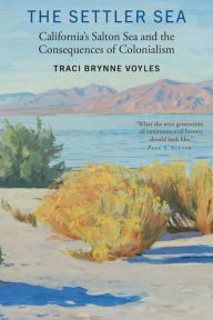 Title: The Settler Sea: California's Salton Sea and the Consequences of Colonialism, Author: Traci Brynne Voyles