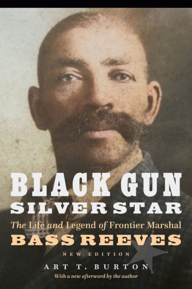 Black Gun, Silver Star: The Life and Legend of Frontier Marshal Bass Reeves by Art T. Burton
