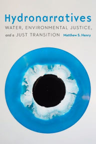 Title: Hydronarratives: Water, Environmental Justice, and a Just Transition, Author: Matthew S. Henry