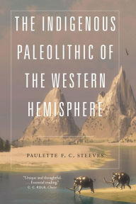 Title: The Indigenous Paleolithic of the Western Hemisphere, Author: Paulette F. C. Steeves