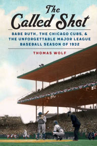 Title: The Called Shot: Babe Ruth, the Chicago Cubs, and the Unforgettable Major League Baseball Season of 1932, Author: Thomas Wolf