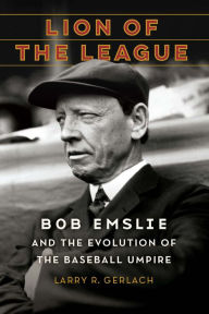 Title: Lion of the League: Bob Emslie and the Evolution of the Baseball Umpire, Author: Larry R. Gerlach