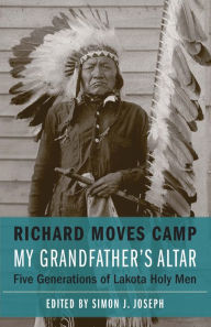 Title: My Grandfather's Altar: Five Generations of Lakota Holy Men, Author: Richard Moves Camp