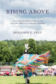 Title: Rising Above: Language Revitalization in the Eastern Band of Cherokee Indians, Author: Benjamin E. Frey