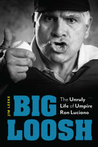 Title: Big Loosh: The Unruly Life of Umpire Ron Luciano, Author: Jim Leeke
