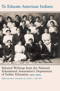 Title: To Educate American Indians: Selected Writings from the National Educational Association's Department of Indian Education, 1905-1909, Author: Larry C. Skogen
