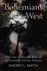Title: Bohemians West: Free Love, Family, and Radicals in Twentieth-Century America, Author: Sherry L. Smith