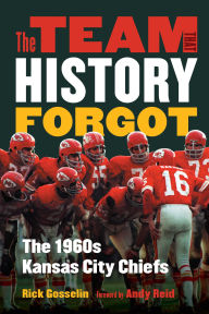 Title: The Team That History Forgot: The 1960s Kansas City Chiefs, Author: Rick Gosselin