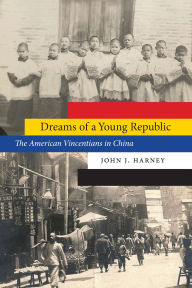 Title: Dreams of a Young Republic: The American Vincentians in China, Author: John J. Harney