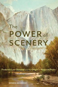 Title: The Power of Scenery: Frederick Law Olmsted and the Origin of National Parks, Author: Dennis Drabelle