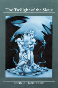 Title: The Twilight of the Sioux (Volume II of A Cycle of the West), Author: John G. Neihardt